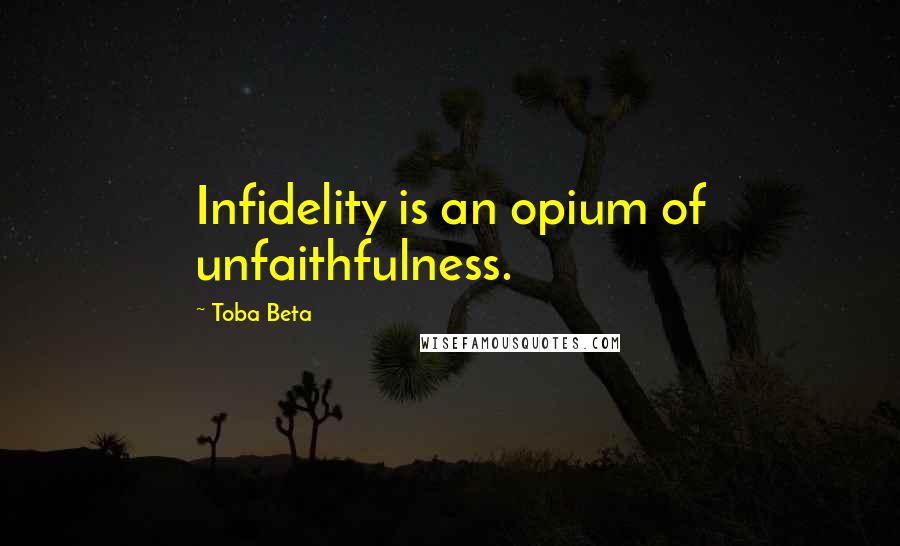 Toba Beta Quotes: Infidelity is an opium of unfaithfulness.