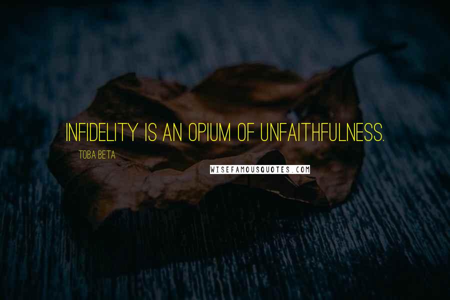 Toba Beta Quotes: Infidelity is an opium of unfaithfulness.