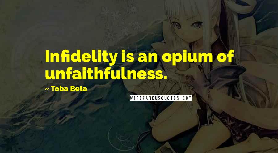 Toba Beta Quotes: Infidelity is an opium of unfaithfulness.