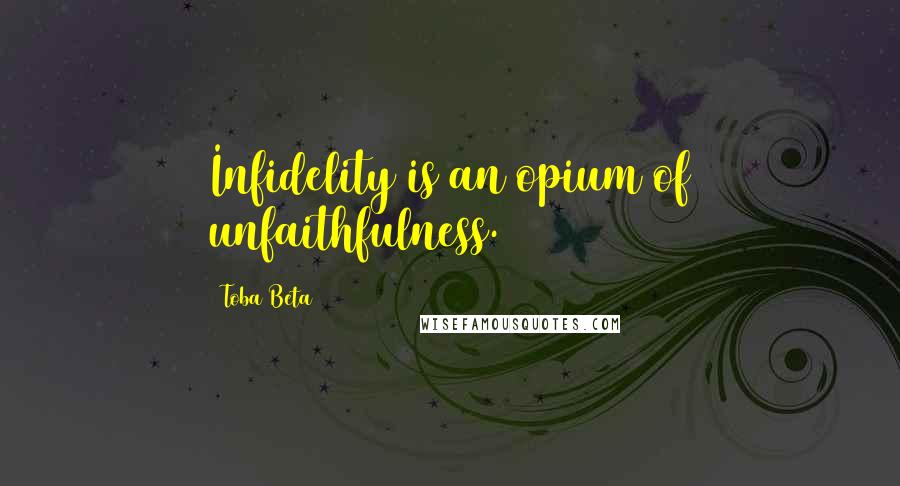 Toba Beta Quotes: Infidelity is an opium of unfaithfulness.