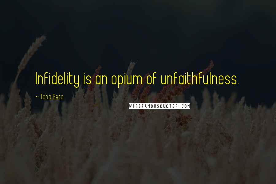 Toba Beta Quotes: Infidelity is an opium of unfaithfulness.