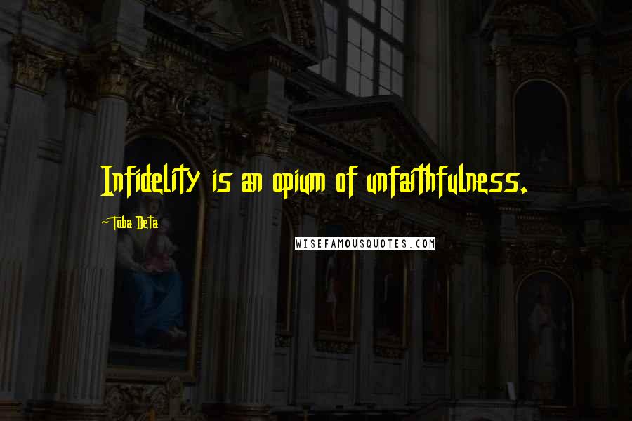 Toba Beta Quotes: Infidelity is an opium of unfaithfulness.