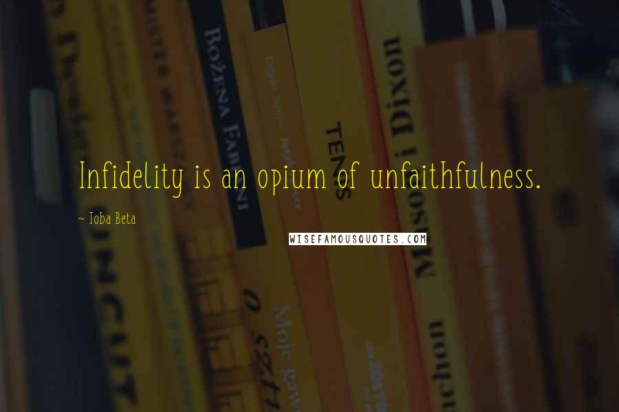 Toba Beta Quotes: Infidelity is an opium of unfaithfulness.