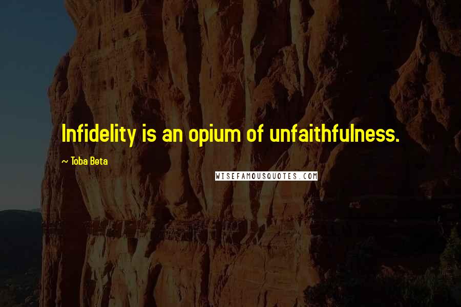 Toba Beta Quotes: Infidelity is an opium of unfaithfulness.