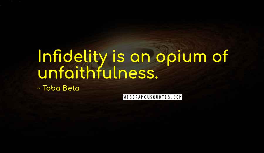 Toba Beta Quotes: Infidelity is an opium of unfaithfulness.