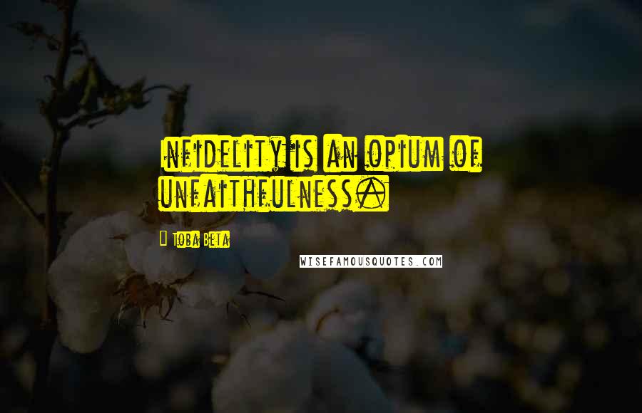 Toba Beta Quotes: Infidelity is an opium of unfaithfulness.