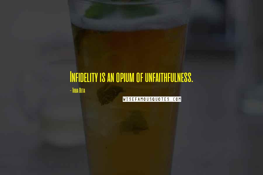 Toba Beta Quotes: Infidelity is an opium of unfaithfulness.