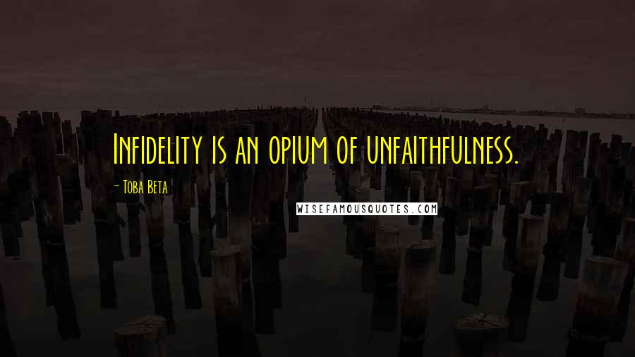 Toba Beta Quotes: Infidelity is an opium of unfaithfulness.