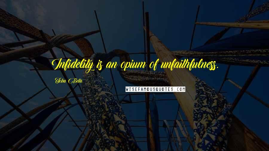 Toba Beta Quotes: Infidelity is an opium of unfaithfulness.