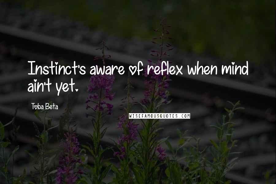 Toba Beta Quotes: Instinct's aware of reflex when mind ain't yet.