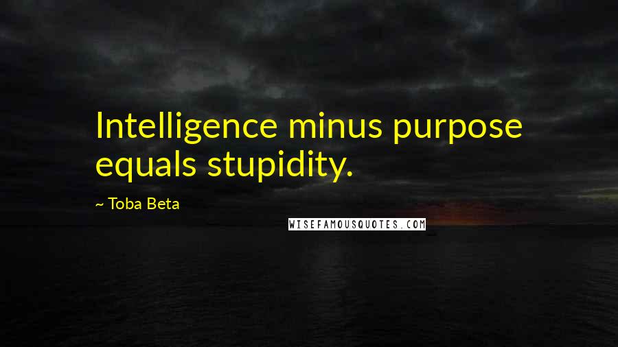 Toba Beta Quotes: Intelligence minus purpose equals stupidity.