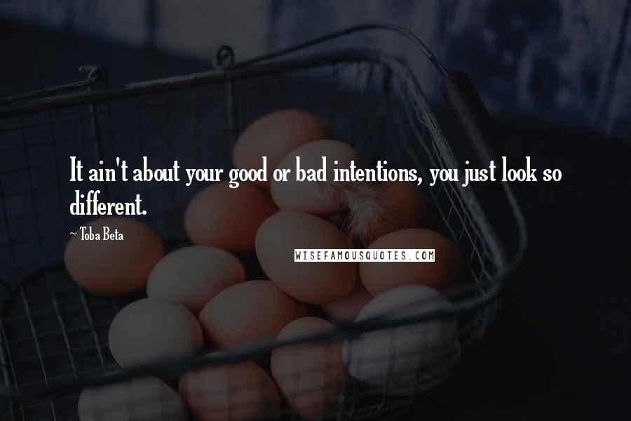 Toba Beta Quotes: It ain't about your good or bad intentions, you just look so different.