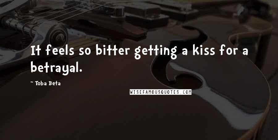 Toba Beta Quotes: It feels so bitter getting a kiss for a betrayal.