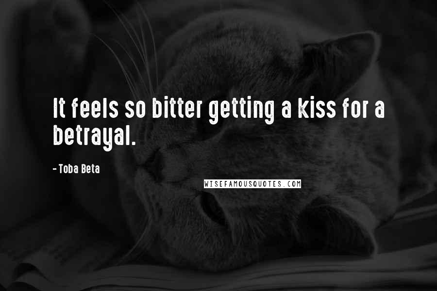 Toba Beta Quotes: It feels so bitter getting a kiss for a betrayal.