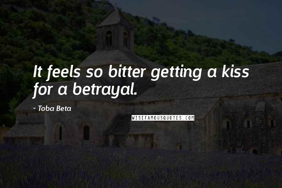 Toba Beta Quotes: It feels so bitter getting a kiss for a betrayal.