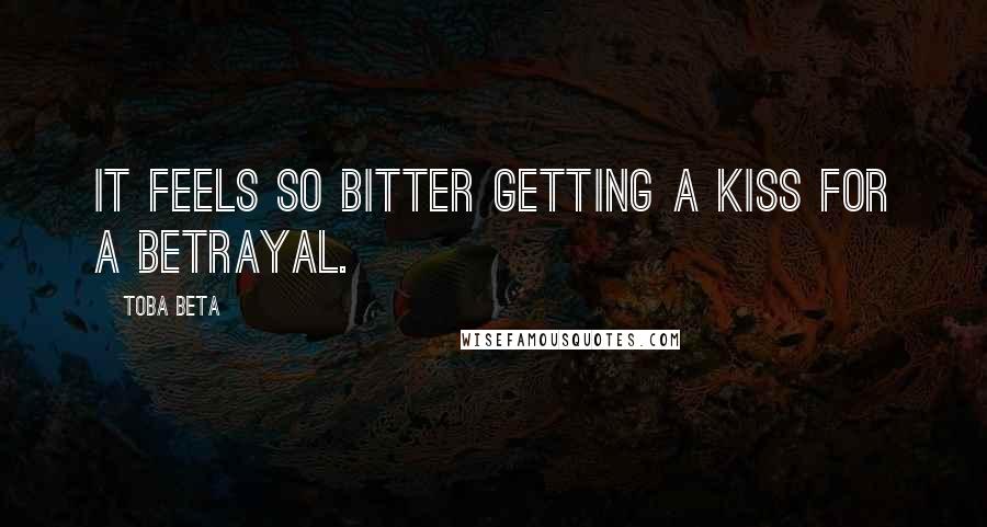 Toba Beta Quotes: It feels so bitter getting a kiss for a betrayal.