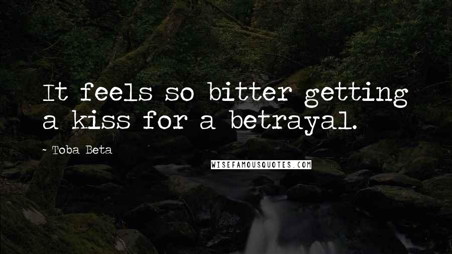 Toba Beta Quotes: It feels so bitter getting a kiss for a betrayal.