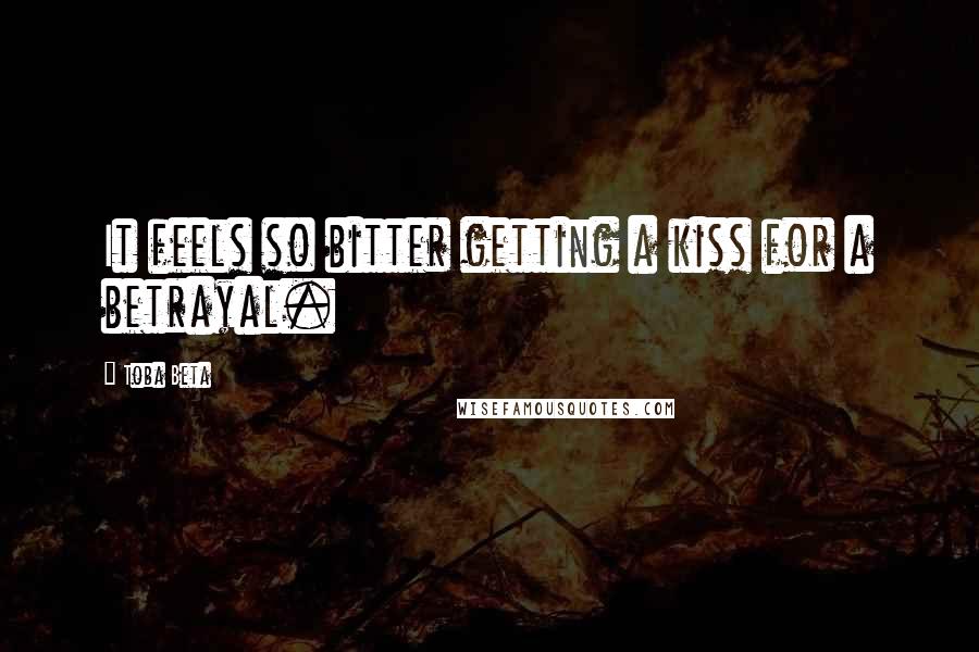 Toba Beta Quotes: It feels so bitter getting a kiss for a betrayal.