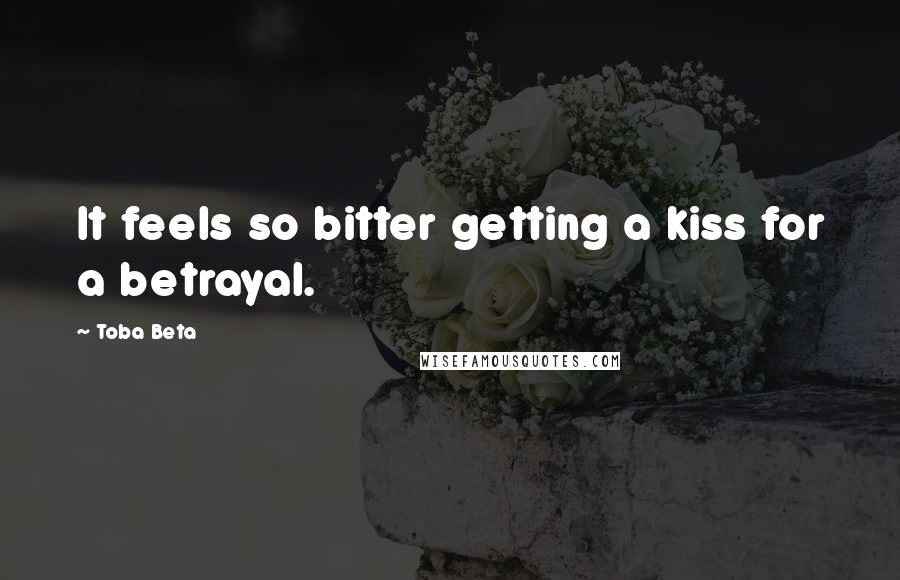 Toba Beta Quotes: It feels so bitter getting a kiss for a betrayal.