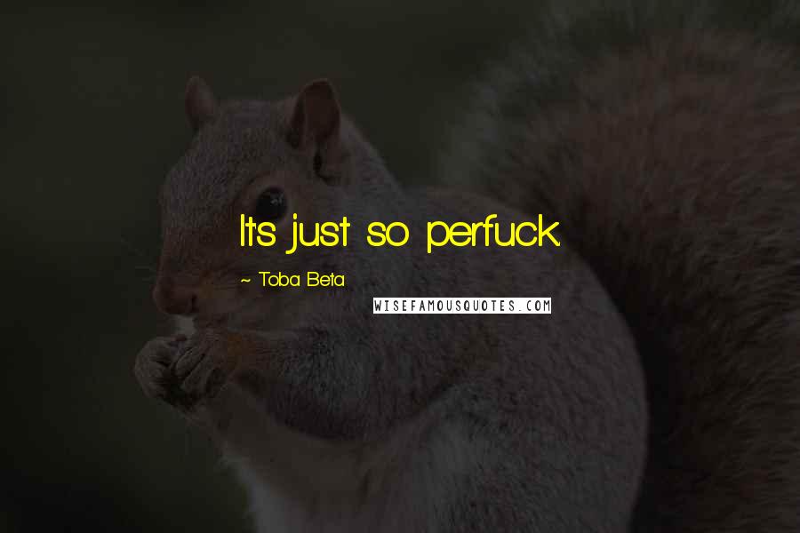 Toba Beta Quotes: It's just so perfuck.