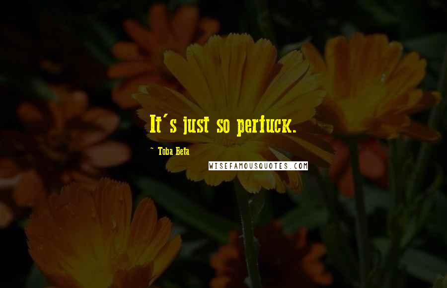 Toba Beta Quotes: It's just so perfuck.