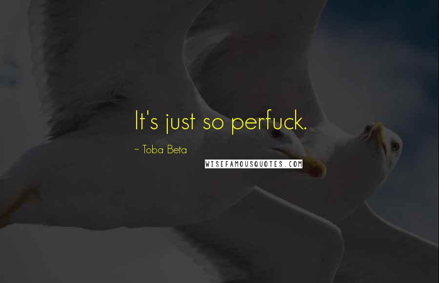Toba Beta Quotes: It's just so perfuck.