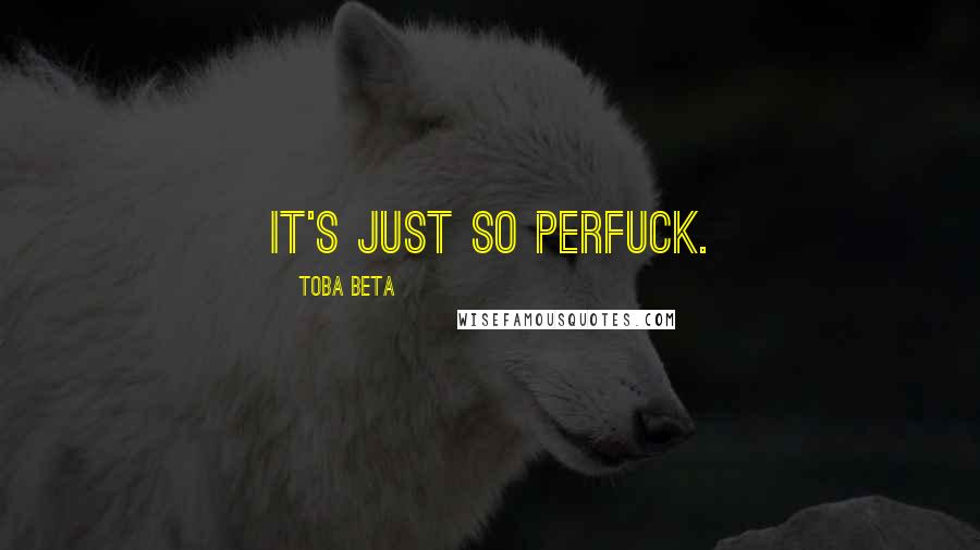 Toba Beta Quotes: It's just so perfuck.