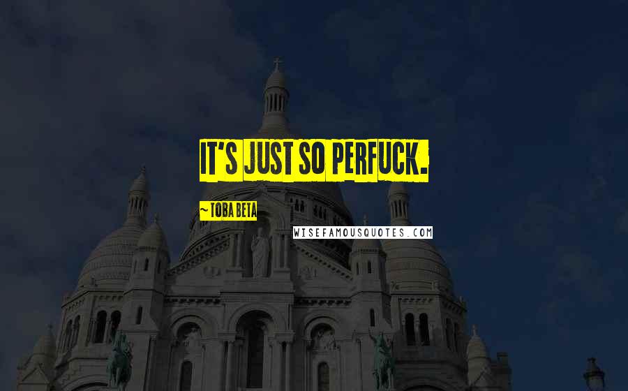 Toba Beta Quotes: It's just so perfuck.