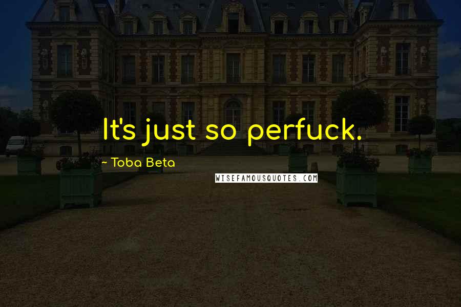 Toba Beta Quotes: It's just so perfuck.