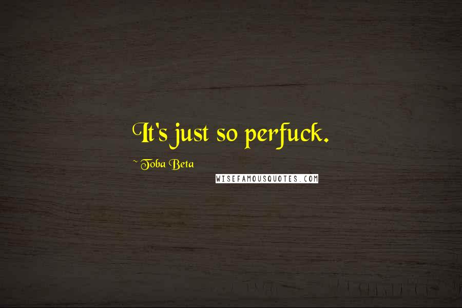 Toba Beta Quotes: It's just so perfuck.