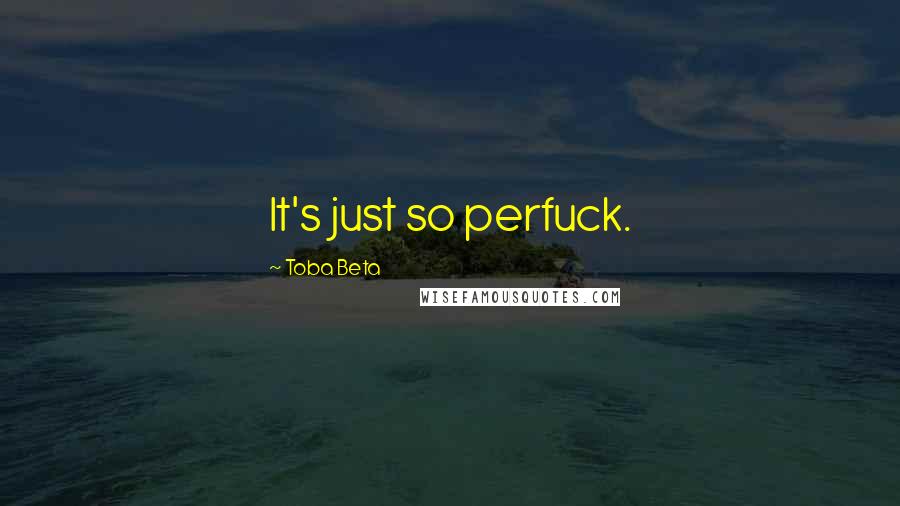 Toba Beta Quotes: It's just so perfuck.