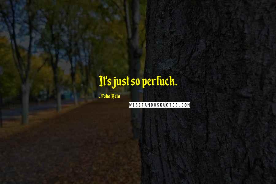 Toba Beta Quotes: It's just so perfuck.