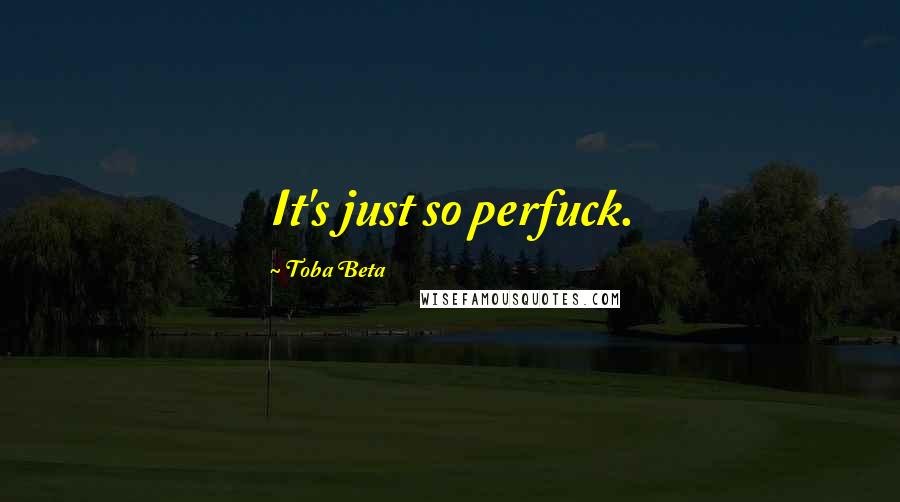 Toba Beta Quotes: It's just so perfuck.