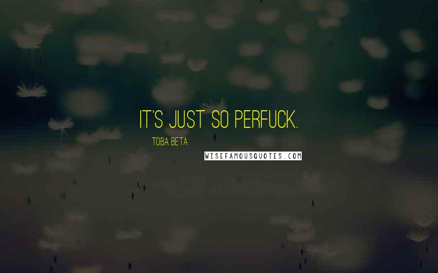 Toba Beta Quotes: It's just so perfuck.