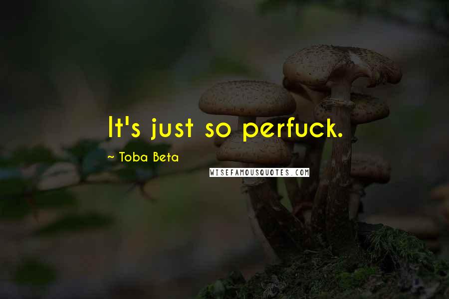 Toba Beta Quotes: It's just so perfuck.
