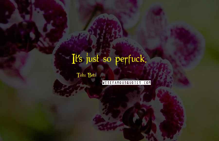 Toba Beta Quotes: It's just so perfuck.