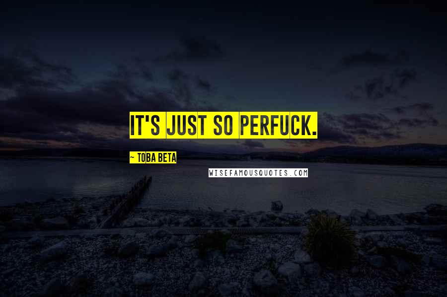 Toba Beta Quotes: It's just so perfuck.