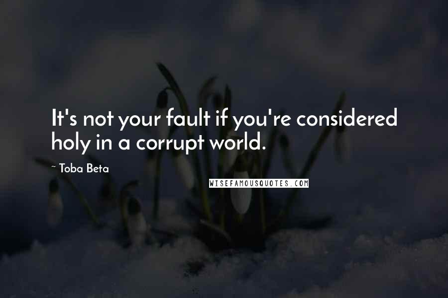 Toba Beta Quotes: It's not your fault if you're considered holy in a corrupt world.