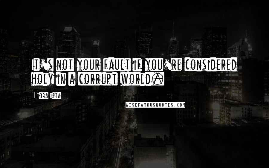 Toba Beta Quotes: It's not your fault if you're considered holy in a corrupt world.