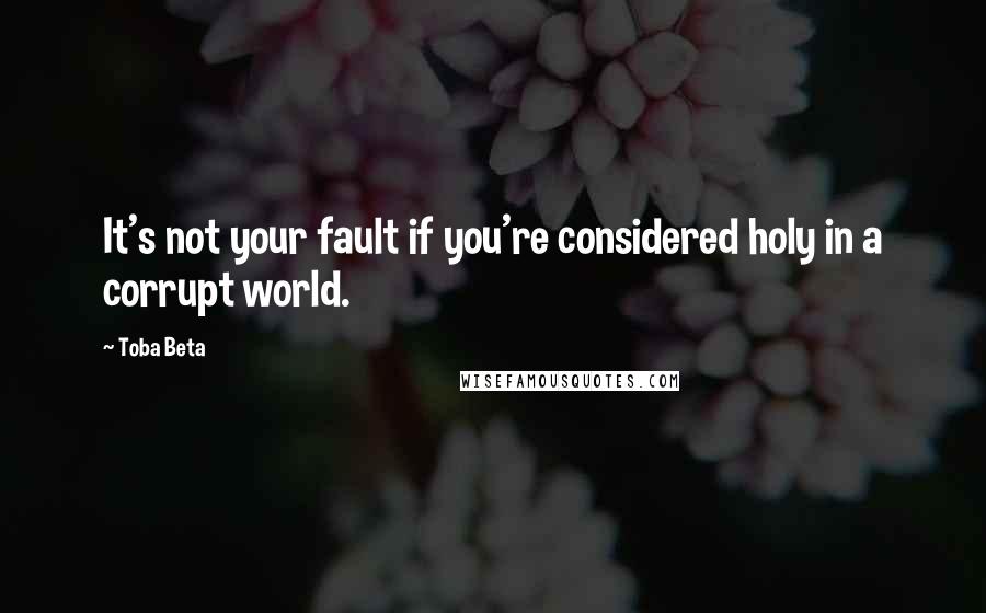 Toba Beta Quotes: It's not your fault if you're considered holy in a corrupt world.