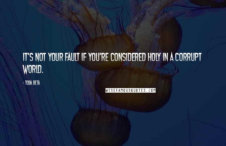 Toba Beta Quotes: It's not your fault if you're considered holy in a corrupt world.