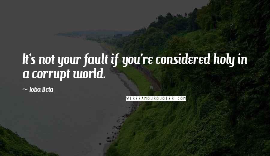 Toba Beta Quotes: It's not your fault if you're considered holy in a corrupt world.