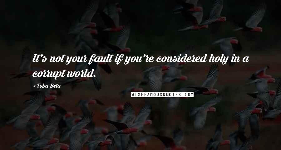 Toba Beta Quotes: It's not your fault if you're considered holy in a corrupt world.