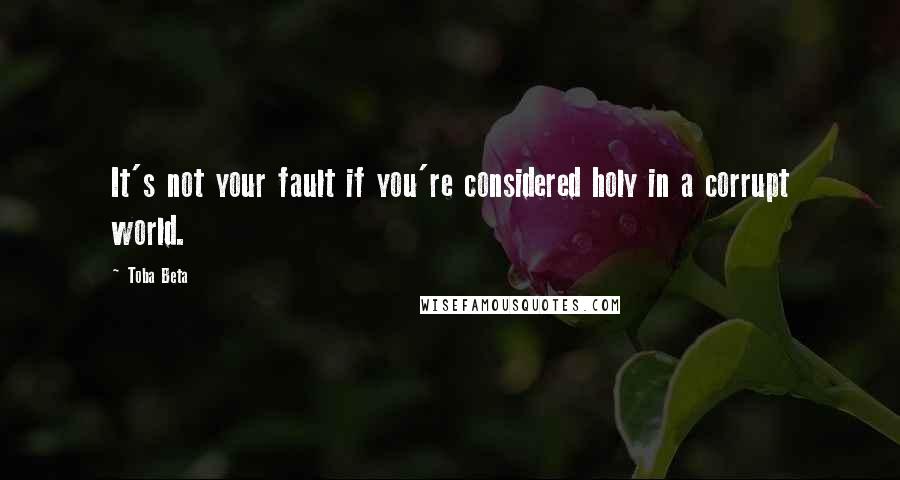 Toba Beta Quotes: It's not your fault if you're considered holy in a corrupt world.