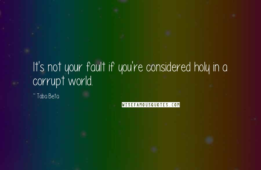 Toba Beta Quotes: It's not your fault if you're considered holy in a corrupt world.