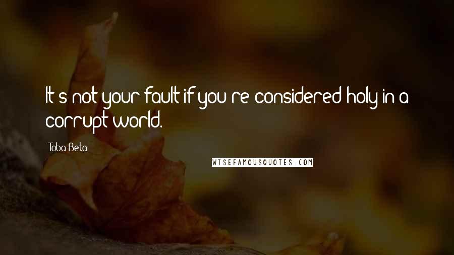 Toba Beta Quotes: It's not your fault if you're considered holy in a corrupt world.