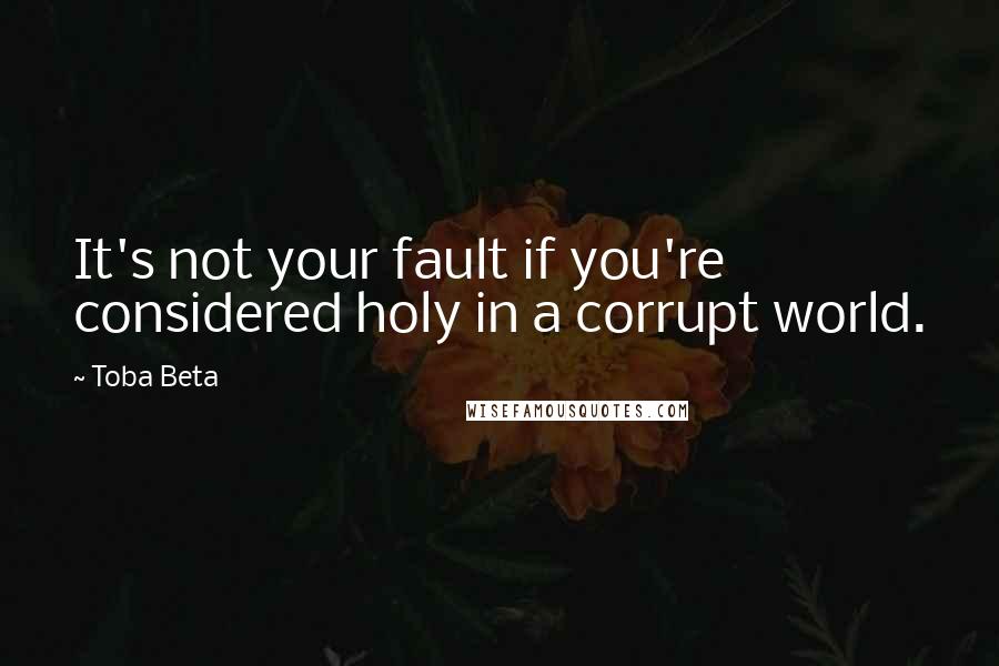 Toba Beta Quotes: It's not your fault if you're considered holy in a corrupt world.