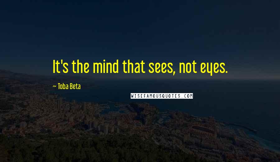 Toba Beta Quotes: It's the mind that sees, not eyes.