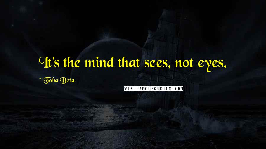 Toba Beta Quotes: It's the mind that sees, not eyes.