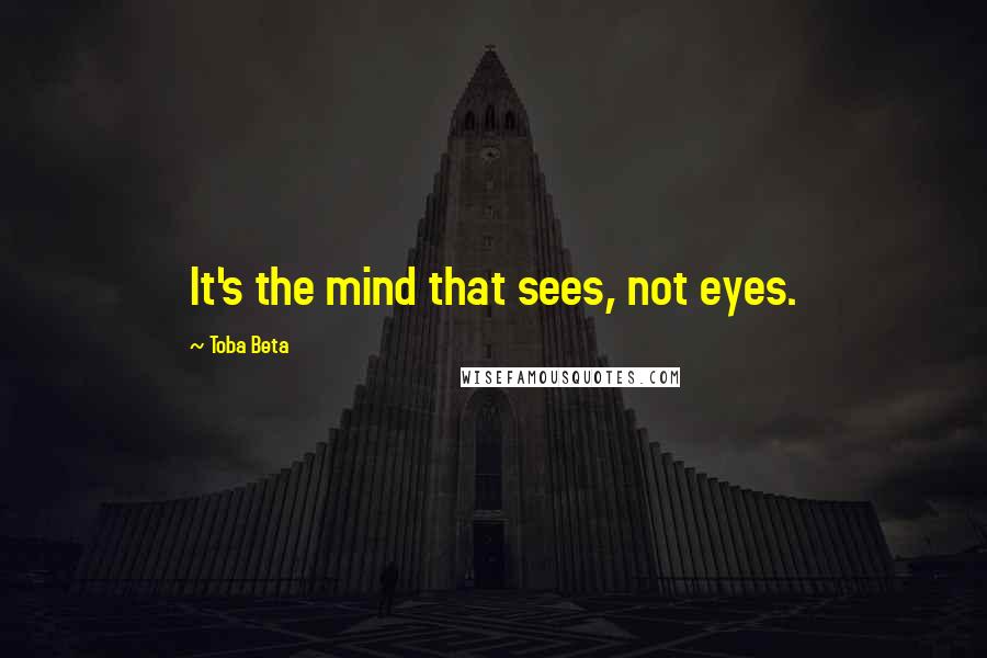 Toba Beta Quotes: It's the mind that sees, not eyes.